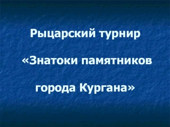 Рыцарский турнир  Знатоки памятников города Кургана