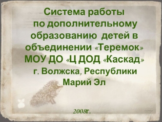 Система работы по дополнительному образованию  детей в объединении Теремок МОУ ДО Ц ДОД Каскад г. Волжска, Республики Марий Эл