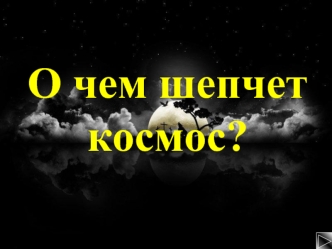 О чем шепчет космос?