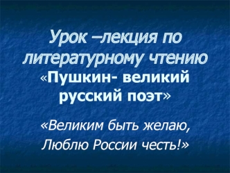 Урок –лекция по литературному чтениюПушкин- великий русский поэт