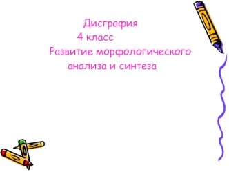 Дисграфия
                   4 класс
          Развитие морфологического
                анализа и синтеза