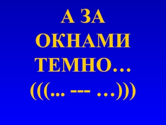 А ЗА ОКНАМИ ТЕМНО…(((... --- …)))