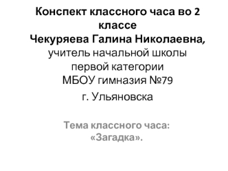 Конспект классного часа во 2 классе Чекуряева Галина Николаевна, учитель начальной школыпервой категорииМБОУ гимназия №79г. Ульяновска 