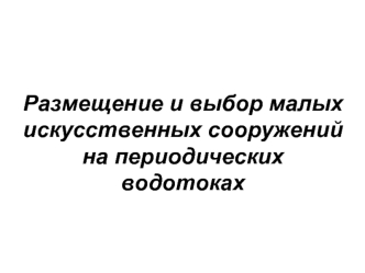 Размещение и выбор малых искусственных сооруженийна периодических водотоках