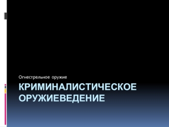 Криминалистическое оружиеведение. Огнестрельное оружие