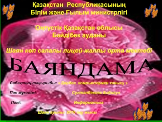 ?аза?стан  Республикасыны?
Білім ж?не ?ылым министрлігі
                              
О?т?стік ?аза?стан облысы
Б?йдібек ауданы

Шаян к?п салалы лицей-жалпы орта мектебі



                    

         Саба?ты? та?ырыбы:  Дербес  компьютермен танысу 

