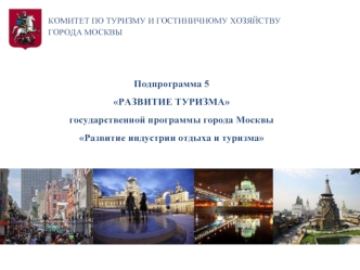 Подпрограмма 5
РАЗВИТИЕ ТУРИЗМА
государственной программы города Москвы
Развитие индустрии отдыха и туризма