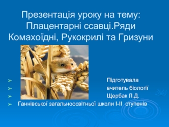 Презентація уроку на тему:Плацентарні ссавці.Ряди Комахоїдні, Рукокрилі та Гризуни