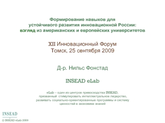 XII Инновационный Форум
Томск, 25 сентября 2009


Д-р. Нильс Фонстад

INSEAD eLab

eLab – один из центров превосходства INSEAD,
 призванный  стимулировать интеллектуальное лидерство, развивать социально-ориентированные программы и систему ценностей в экон