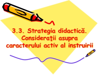 Strategia didactică. Consideraţii asupra caracterului activ al instruirii. (Tema 10)