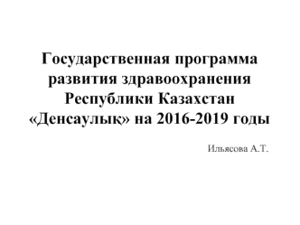 Государственная программа развития здравоохранения Республики Казахстан Денсаулық на 2016-2019 годы