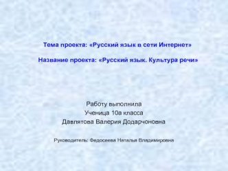 Тема проекта: Русский язык в сети ИнтернетНазвание проекта: Русский язык. Культура речи




Работу выполнила
Ученица 10а класса
Давлятова Валерия Додарчоновна

Руководитель: Федосеева Наталья Владимировна