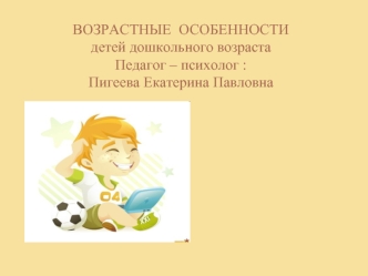 ВОЗРАСТНЫЕ  ОСОБЕННОСТИдетей дошкольного возрастаПедагог – психолог : Пигеева Екатерина Павловна