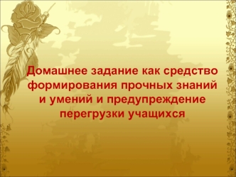 Домашнее задание как средство формирования прочных знаний и умений и предупреждение перегрузки учащихся