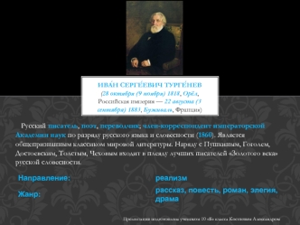 Русский писатель, поэт, переводчик; член-корреспондент императорской Академии наук по разряду русского языка и словесности (1860). Является общепризнанным классиком мировой литературы. Наряду с Пушкиным, Гоголем, Достоевским, Толстым, Чеховым входит в пле