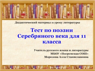 Тест по поэзии Серебряного века для 11 класса

Учитель русского языка и литературы
МБОУ Погромская СОШ
Морозова Алла Станиславовна