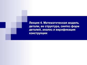 Лекция 4. Математическая модель детали, ее структура, синтез форм деталей, анализ и верификация конструкции