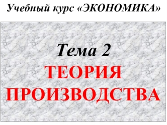 Тема 2
ТЕОРИЯ
ПРОИЗВОДСТВА