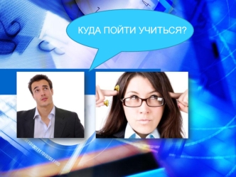 КУДА ПОЙТИ УЧИТЬСЯ?