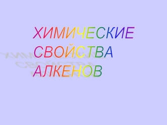 ХИМИЧЕСКИЕ
СВОЙСТВА
АЛКЕНОВ