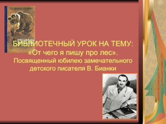 БИБЛИОТЕЧНЫЙ УРОК НА ТЕМУ:От чего я пишу про лес.Посвященный юбилею замечательного детского писателя В. Бианки