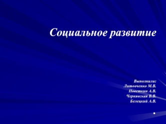 Социальное развитиеВыполнили:Литовченко М.В.Поветкин А.В.Чернявская В.В.Белецкий А.В..