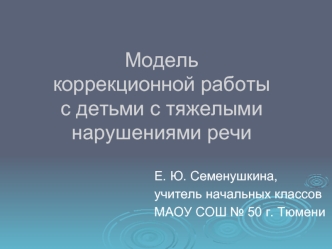 Модель коррекционной работы с детьми с тяжелыми нарушениями речи