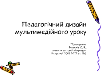 Педагогічний дизайн мультимедійного урокуПідготувала:Федорків О. В., учитель світової літературиКалуської ЗОШ І-ІІІ ст. №6