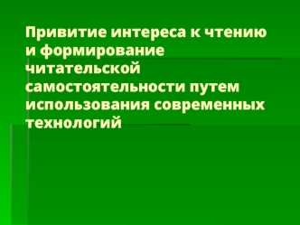 Привитие интереса к чтению и формирование читательской самостоятельности путем использования современных технологий