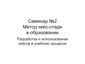 Семинар №2Метод кейс-стади в образовании