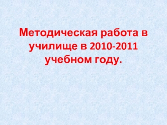 Методическая работа в училище в 2010-2011 учебном году.