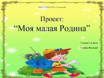  
МБОУ ООШ №16 х. Суповский
 
 
 
Проект:
“Моя малая Родина”
 
 
 
 
Ученик 1 класса
 
  Сербин Виталий
 
 
 
 
 
 
 
 
 
 
 
 
 
 
 
 
 
 
 