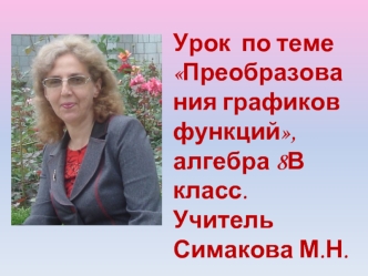 Урок  по теме 
Преобразования графиков функций,
алгебра 8В класс.
Учитель Симакова М.Н.