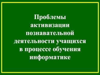 Проблемы активизации познавательной деятельности учащихся в процессе обучения информатике