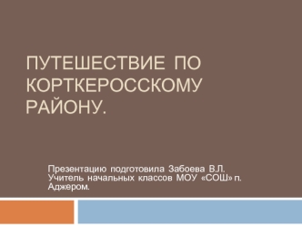 ПУТЕШЕСТВИЕ  ПО  КОРТКЕРОССКОМУ  РАЙОНУ.