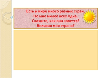 Есть в мире много разных стран,Но мне милее всех одна.Скажите, как она зовется?Великая моя страна?