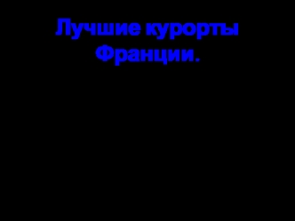 Лучшие курорты Франции.
Туризм во Франции давно уже набрал свои обороты. Заметим, что курорты Франции всегда были популярны. Эта загадочная, как французская женщина, страна манит и притягивает к себе. Здесь всё тайна и многое нереально. Туризм во Франции 