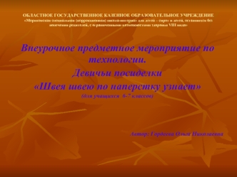 Внеурочное предметное мероприятие по технологии.
Девичьи посиделки
Швея швею по наперстку узнает
(для учащихся  6-7 классов)




                                                                                Автор: Гордеева Ольга Николаевна