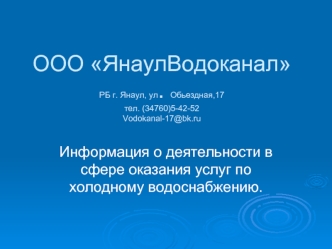 ООО ЯнаулВодоканалРБ г. Янаул, ул. Обьездная,17тел. (34760)5-42-52Vodokanal-17@bk.ru