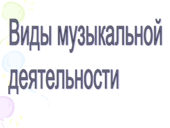 Виды музыкальной 
деятельности