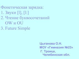 Фонетическая зарядка:1. Звуки [l], [l:]2. Чтение буквосочетаний     OW и OU3. Future Simple