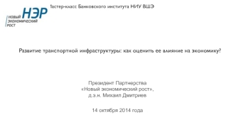 Развитие транспортной инфраструктуры: как оценить ее влияние на экономику? Президент Партнерства Новый экономический рост, д.э.н. Михаил Дмитриев 14.