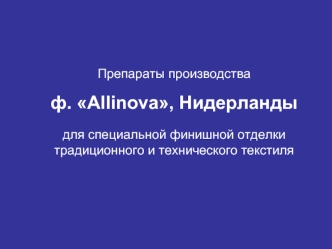 Препараты производства 

ф. Allinova, Нидерланды

для специальной финишной отделки
традиционного и технического текстиля