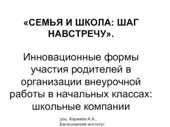 СЕМЬЯ И ШКОЛА: ШАГ НАВСТРЕЧУ.  Инновационные формы участия родителей в организации внеурочной работы в начальных классах: школьные компании