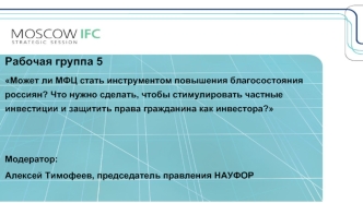 Рабочая группа 5
Может ли МФЦ стать инструментом повышения благосостояния россиян? Что нужно сделать, чтобы стимулировать частные инвестиции и защитить права гражданина как инвестора?


Модератор:
Алексей Тимофеев, председатель правления НАУФОР