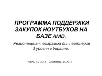 ПРОГРАММА ПОДДЕРЖКИ ЗАКУПОК НОУТБУКОВ НА БАЗЕ AMD. Региональная программа для партнеров 3 уровня в Украине.