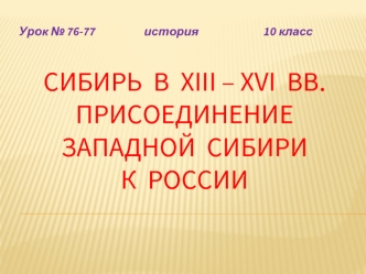 СИБИРЬ  В  xiii – xvi  ВВ.ПРИСОЕДИНЕНИЕ ЗАПАДНОЙ  СИБИРИ К  РОССИИ