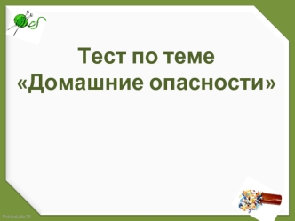 Тест по теме
Домашние опасности