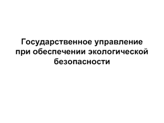 Государственное управление при обеспечении экологической безопасности