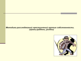 Методика расследований преступлений против собственности. (кражи,грабежи, разбои)